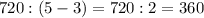 720 : (5 - 3) = 720 : 2 = 360