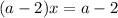 (a - 2) x = a - 2