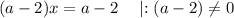 (a - 2) x = a - 2 \quad \mid : (a - 2) \neq 0