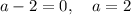 a - 2 = 0, \quad a = 2