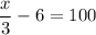 \dfrac{x}{3} - 6 = 100