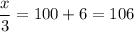 \dfrac{x}{3} = 100 + 6 = 106