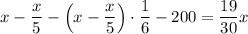 x - \dfrac{x}{5} - \left( x - \dfrac{x}{5} \right) \cdot \dfrac{1}{6} - 200 = \dfrac{19}{30} x