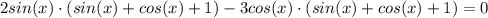 2sin(x)\cdot (sin(x) + cos(x) + 1) - 3cos(x)\cdot (sin(x) + cos(x) + 1) = 0