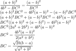 \dfrac{(a+b)^2}{4b^2-BC^2}=\dfrac{(a-b)^2}{BC^2}\\(a+b)^2BC^2=4b^2(a-b)^2-(a-b)^2BC^2\\(a+b)^2BC^2+(a-b)^2BC^2=4b^2(a-b)^2\\BC^2((a+b)^2+(a-b)^2)=4b^2(a-b)^2\\BC^2(2a^2+2b^2)=4b^2(a-b)^2\\BC^2=\dfrac{4b^2(a-b)^2}{2(a^2+b^2)}\\BC=\dfrac{\sqrt{2}b(b-a)}{\sqrt{a^2+b^2}}