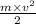 \frac{m \times v {}^{2} }{2}