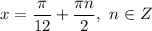 x = \dfrac{\pi}{12} + \dfrac{\pi n}{2}, \ n \in Z