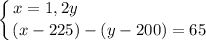 \displaystyle \left \{ {{x = 1,2y \ \ \ \ \ \ \ \ \ \ \ \ \ \ \ \ \ \ \ \ \ \ \ } \atop {(x - 225) - (y - 200) = 65}} \right.