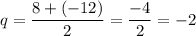 q=\dfrac{8+(-12)}{2} =\dfrac{-4}{2} =-2