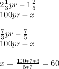 2\frac{1}{3}pr-1\frac{2}{5}\\ 100pr-x\\ \\\frac{7}{3} pr-\frac{7}{5}\\ 100pr-x\\\\x=\frac{100*7*3}{5*7}=60