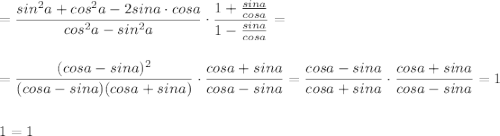 =\dfrac{sin^2a+cos^2a-2sina\cdot cosa}{cos^2a-sin^2a}\cdot \dfrac{1+\frac{sina}{cosa}}{1-\frac{sina}{cosa}}=\\\\\\=\dfrac{(cosa-sina)^2}{(cosa-sina)(cosa+sina)}\cdot \dfrac{cosa+sina}{cosa-sina}=\dfrac{cosa-sina}{cosa+sina}\cdot \dfrac{cosa+sina}{cosa-sina}=1\\\\\\1=1