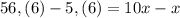 56, (6) - 5, (6) = 10x - x