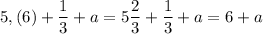 5, (6) + \dfrac{1}{3} + a = 5 \dfrac{2}{3} + \dfrac{1}{3} + a = 6 + a