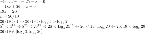 -9\cdot2x+1+25-x=0\\-18x+26-x=0\\19x=26\\x=26/19\\26/19 1 \Leftrightarrow 26/19 \log_55 \log_52\\5^7 < 4^{19} \Leftrightarrow 5^{26} < 20^{19} \Leftrightarrow 26 < \log_520^{19} \Leftrightarrow 26 < 19\cdot \log_520 \Leftrightarrow 26/19 < \log_520\\26/19 \in [\log_52; \log_520]