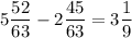 \displaystyle 5 \frac{52}{63} -2 \frac{45}{63} =3\frac{1}{9}