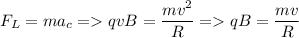 \displaystyle F_L=ma_c = qvB=\frac{mv^2}{R}= qB=\frac{mv}{R}