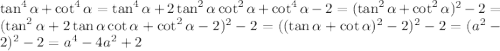 \tan^4\alpha+\cot^4\alpha=\tan^4\alpha+2\tan^2\alpha\cot^2\alpha+\cot^4\alpha-2=(\tan^2\alpha+\cot^2\alpha)^2-2=(\tan^2\alpha+2\tan\alpha\cot\alpha+\cot^2\alpha-2)^2-2=((\tan\alpha+\cot\alpha)^2-2)^2-2=(a^2-2)^2-2=a^4-4a^2+2