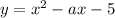 y = x}^{2} - ax - 5