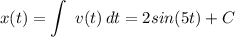 \displaystyle x(t)=\int\ {v(t)} \, dt =2sin(5t)+C