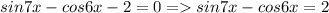 sin7x - cos6x - 2 = 0 = sin7x - cos6x = 2