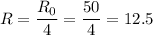 \displaystyle R=\frac{R_0}{4}=\frac{50}{4}=12.5