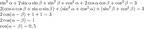 \sin^2\alpha + 2\sin\alpha\sin\beta+\sin^2\beta+\cos^2\alpha + 2\cos\alpha\cos\beta+\cos^2\beta=3\\2(\cos\alpha\cos\beta+\sin\alpha\sin\beta)+(\sin^2\alpha+\cos^2\alpha)+(\sin^2\beta+\cos^2\beta)=3\\2\cos(\alpha-\beta)+1+1=3\\2\cos(\alpha-\beta)=1\\\cos(\alpha-\beta)=0,5