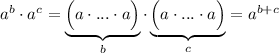 a^b \cdot a^c =\underbrace { \Big ( a \cdot ... \cdot a \Big ) }_b \cdot \underbrace { \Big ( a \cdot ... \cdot a \Big ) }_c = a^{b+c}