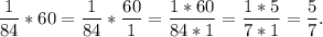 \displaystyle \frac{1}{84} *60=\frac{1}{84} *\frac{60}{1} =\frac{1*60}{84*1} =\frac{1*5}{7*1} =\frac{5}{7} .