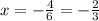 x = - \frac{4}{6} = - \frac{2}{3}