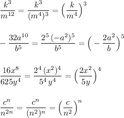 \dfrac{k^3}{m^{12}}=\dfrac{k^3}{(m^4)^3}=\Big(\dfrac{k}{m^4}\Big)^3\\\\\\-\dfrac{32a^{10}}{b^5}=\dfrac{2^5\, (-a^2)^5}{b^5}=\Big(-\dfrac{2a^2}{b}\Big)^5\\\\\\\dfrac{16x^8}{625y^4}=\dfrac{2^4\, (x^2)^4}{5^4\, y^4}=\Big(\dfrac{2x^2}{5y}\Big)^4\\\\\\\dfrac{c^{n}}{n^{2n}}=\dfrac{c^{n}}{(n^2)^{n}}=\Big(\dfrac{c}{n^2}\Big)^{n}