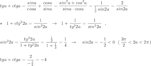 tga+ctga=\dfrac{sina}{cosa}+\dfrac{cosa}{sina}=\dfrac{sin^2a+cos^2a}{sina\cdot cosa}=\dfrac{1}{\frac{1}{2}\, sin2a}=\dfrac{2}{sin2a}\\\\\\\star \ \ 1+ctg^22a=\dfrac{1}{sin^22a}\ \ \to \ \ 1+\dfrac{1}{tg^22a}=\dfrac{1}{sin^22a}\ \ ,\\\\\\sin^22a=\dfrac{tg^22a}{1+tg^22a}=\dfrac{\frac{1}{3}}{1+\frac{1}{3}}=\dfrac{1}{4}\ \ \to \ \ \ sin2a=-\dfrac{1}{2}