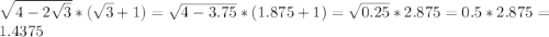 \sqrt{4-2\sqrt{3}} * (\sqrt{3} + 1) = \sqrt{4-3.75} * (1.875 + 1) = \sqrt{0.25} * 2.875 = 0.5 * 2.875 = 1.4375