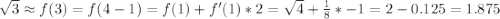 \sqrt{3} \approx f(3) = f(4 - 1) = f(1) + f'(1) * 2 = \sqrt{4} + \frac{1}{8} * - 1 = 2 - 0.125 = 1.875