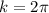 k = 2\pi