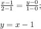 \frac{x-1}{2-1}=\frac{y-0}{1-0};\\\\y=x-1