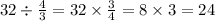 32 \div \frac{4}{3} = 32 \times \frac{3}{4} = 8 \times 3 = 24