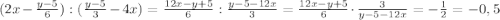 (2x-\frac{y-5}{6}): (\frac{y-5}{3}-4x)=\frac{12x-y+5}{6}:\frac{y-5-12x}{3}= \frac{12x-y+5}{6}\cdot \frac{3}{y-5-12x}= -\frac{1}{2} =-0,5