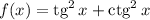 f(x)=\text{tg}^{2} \, x +\text{ctg}^{2} \, x