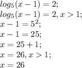 log_{5} (x-1)=2;\\log_{5} (x-1)=2 , x1 ;\\x-1=5^{2} ;\\x-1=25;\\x=25+1;\\x=26, x1;\\x=26