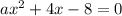 ax^{2}+4x-8 =0