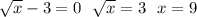 \sqrt{x} - 3 = 0 \: \: \: \sqrt{x} = 3 \: \: \: x = 9