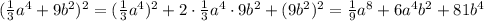 (\frac{1}{3} a^4+9b^2)^2=(\frac{1}{3} a^4)^2+2\cdot \frac{1}{3} a^4\cdot 9b^2+(9b^2)^2=\frac{1}{9} a^8+6a^4b^2+81b^4