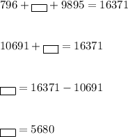 796+\boxed {\ \ }+9895=16371 \\\\\\10691+\boxed {\ \ }=16371\\\\\\\boxed {\ \ }=16371-10691\\\\\\\boxed {\ \ }=5680