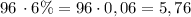 \[96\, \cdot 6\% = 96 \cdot 0,06 = 5,76\]