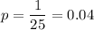 p=\dfrac{1}{25} =0.04