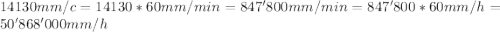 14130 mm/c=14130*60 mm/min=847'800 mm/min=847'800*60 mm/h=50'868'000 mm/h