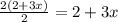 \frac{2(2+3x)}{2} = 2+3x