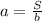 a=\frac{S} {b}