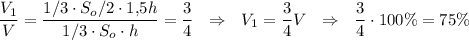 \dfrac{V_1}{V}=\dfrac{1/3\cdot S_o/2\cdot 1{,}5h}{1/3\cdot S_o\cdot h}=\dfrac{3}{4}~~\Rightarrow~~ V_1=\dfrac{3}{4}V~~\Rightarrow~~ \dfrac{3}{4}\cdot 100\%=75\%