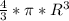 \frac{4}{3} *\pi *R^{3}